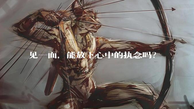 见一面，能放下心中的执念吗？