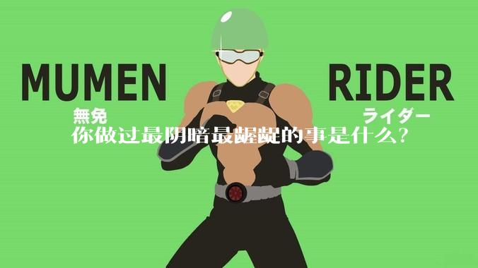 你做过最阴暗最龌龊的事是什么？