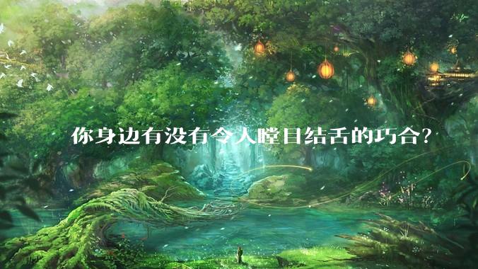 你身边有没有令人瞠目结舌的巧合？