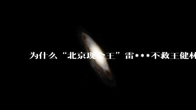 为什么“北京现金王”雷***不救王健林？