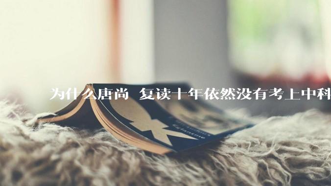 为什么唐尚珺复读十年依然没有考上中科大？