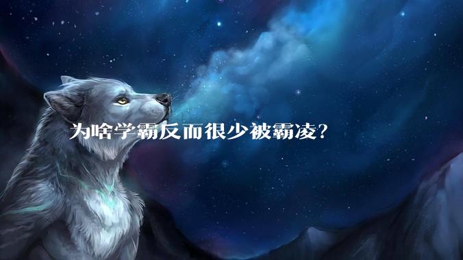 为啥学霸反而很少被霸凌？