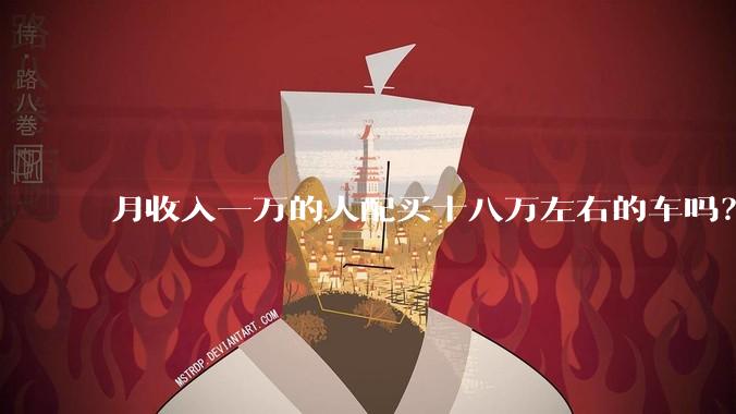 月收入一万的人配买十八万左右的车吗？