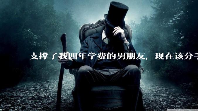 支撑了我四年学费的男朋友，现在该分手吗?