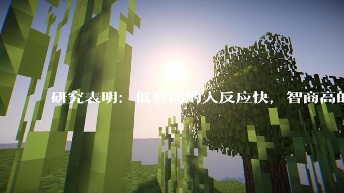 研究表明：低智商的人反应快，智商高的人往往反应更慢。为啥？
