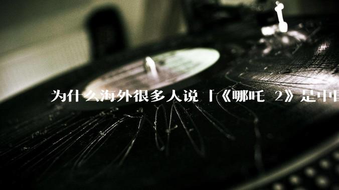 为什么海外很多人说「《哪吒 2》是中国人自己的狂欢」？