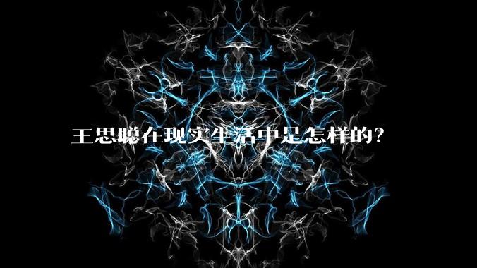 王思聪在现实生活中是怎样的？
