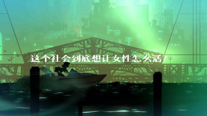 这个社会到底想让女性怎么活？